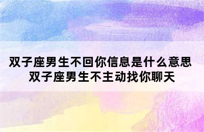 双子座男生不回你信息是什么意思 双子座男生不主动找你聊天